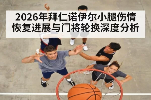 2026年拜仁诺伊尔小腿伤情恢复进展与门将轮换深度分析